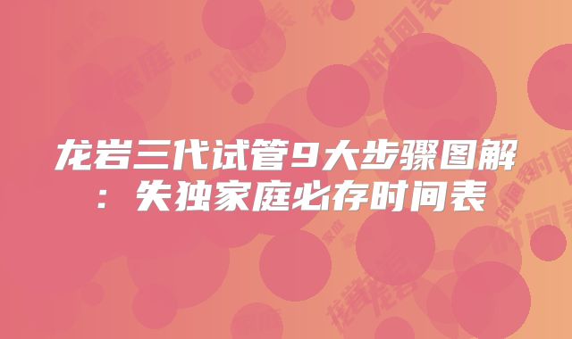 龙岩三代试管9大步骤图解：失独家庭必存时间表