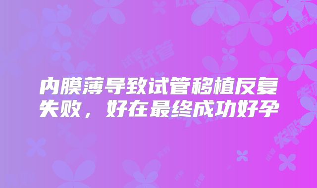 内膜薄导致试管移植反复失败,好在最终成功好孕