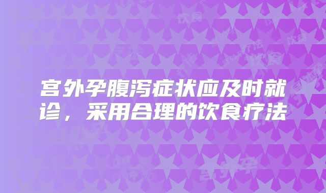 宫外孕腹泻症状应及时就诊，采用合理的饮食疗法