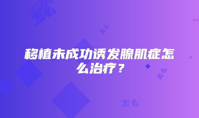 移植未成功诱发腺肌症怎么治疗？