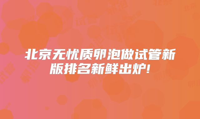 北京无忧质卵泡做试管新版排名新鲜出炉!