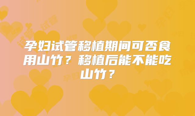 孕妇试管移植期间可否食用山竹？移植后能不能吃山竹？