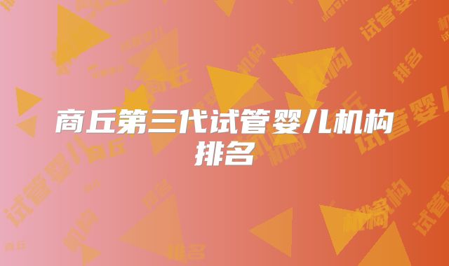 商丘第三代试管婴儿机构排名