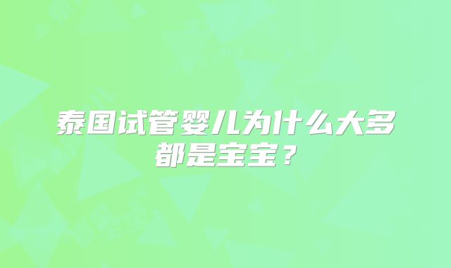 泰国试管婴儿为什么大多都是宝宝?