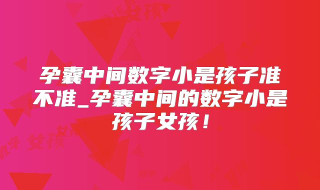 孕囊中间数字小是孩子准不准_孕囊中间的数字小是孩子女孩!