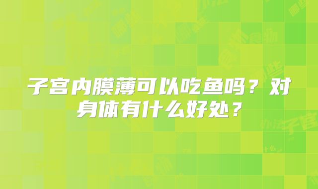 子宫内膜薄可以吃鱼吗？对身体有什么好处？