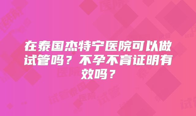 在泰国杰特宁医院可以做试管吗？不孕不育证明有效吗？