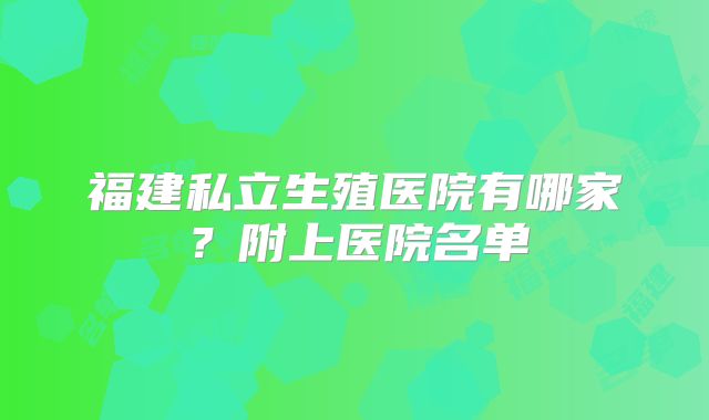 福建私立生殖医院有哪家?附上医院名单