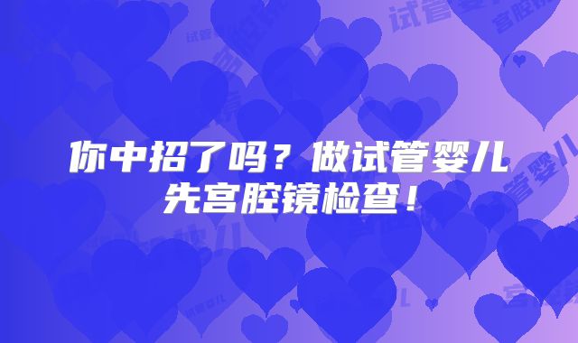 你中招了吗？做试管婴儿先宫腔镜检查！