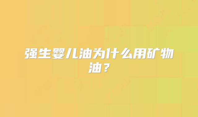 强生婴儿油为什么用矿物油？