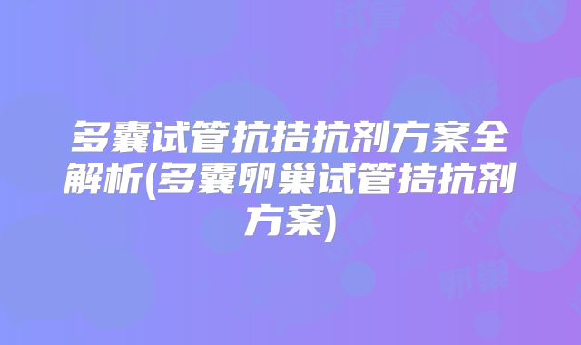多囊试管抗拮抗剂方案全解析(多囊卵巢试管拮抗剂方案)