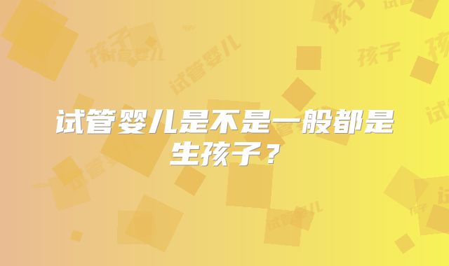 试管婴儿是不是一般都是生孩子?