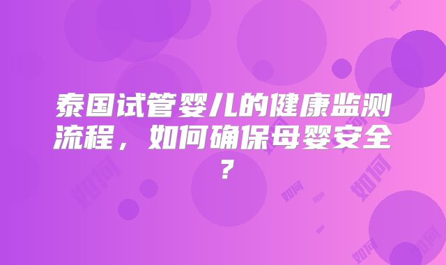 泰国试管婴儿的健康监测流程，如何确保母婴安全？