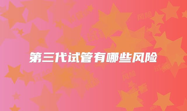 第三代试管有哪些风险