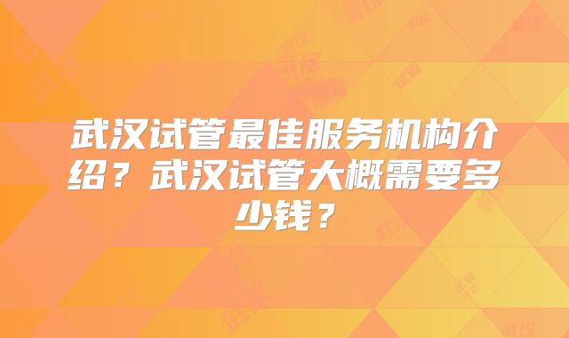 武汉试管最佳服务机构介绍?武汉试管大概需要多少钱?