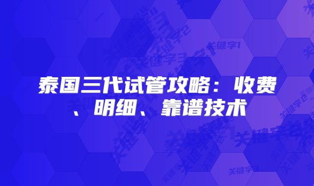 泰国三代试管攻略：收费、明细、靠谱技术