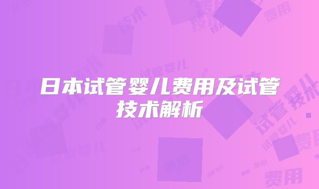 日本试管婴儿费用及试管技术解析