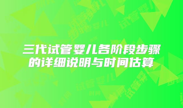 三代试管婴儿各阶段步骤的详细说明与时间估算