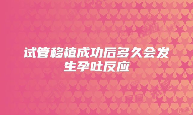 试管移植成功后多久会发生孕吐反应
