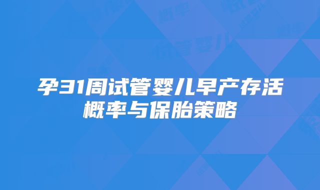 孕31周试管婴儿早产存活概率与保胎策略