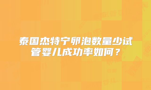 泰国杰特宁卵泡数量少试管婴儿成功率如何?