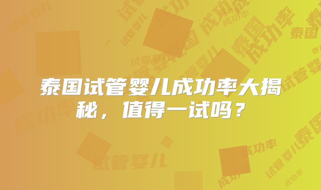 泰国试管婴儿成功率大揭秘，值得一试吗？