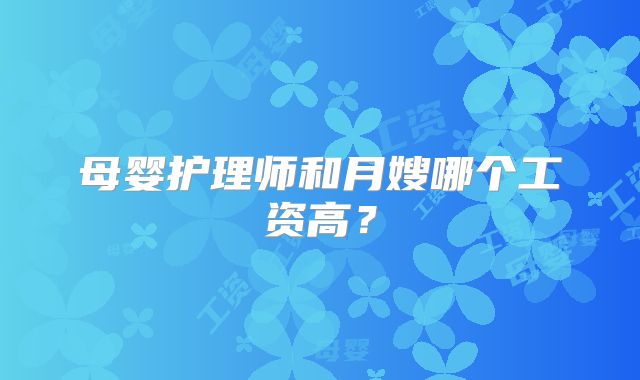 母婴护理师和月嫂哪个工资高?