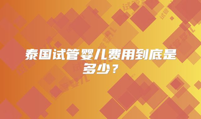 泰国试管婴儿费用到底是多少？
