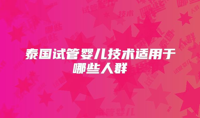 泰国试管婴儿技术适用于哪些人群