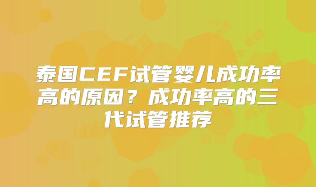 泰国CEF试管婴儿成功率高的原因？成功率高的三代试管推荐