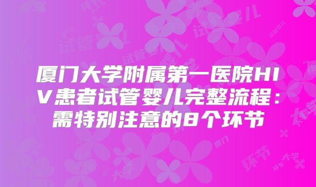 厦门大学附属第一医院HIV患者试管婴儿完整流程：需特别注意的8个环节