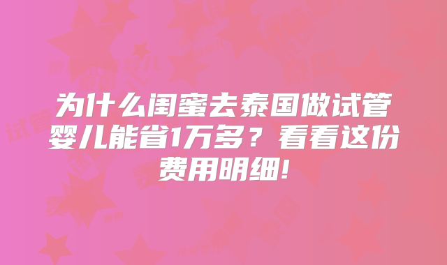 为什么闺蜜去泰国做试管婴儿能省1万多？看看这份费用明细!