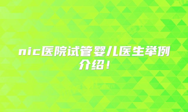 nic医院试管婴儿医生举例介绍！