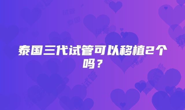 泰国三代试管可以移植2个吗?