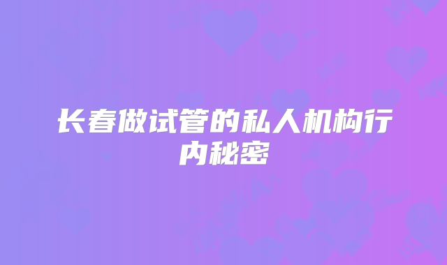 长春做试管的私人机构行内秘密