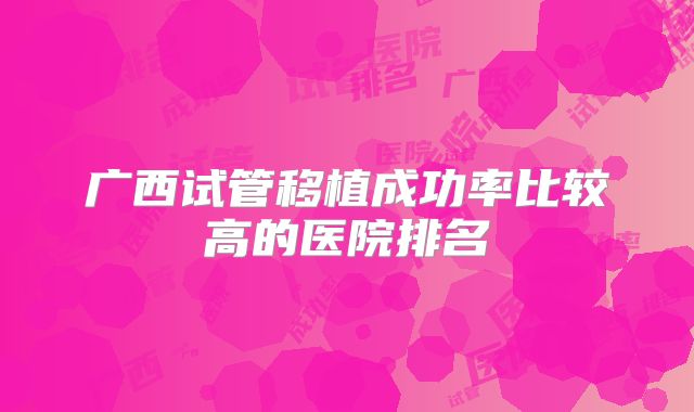 广西试管移植成功率比较高的医院排名