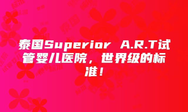 泰国Superior A.R.T试管婴儿医院，世界级的标准！