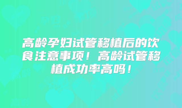 高龄孕妇试管移植后的饮食注意事项!高龄试管移植成功率高吗!