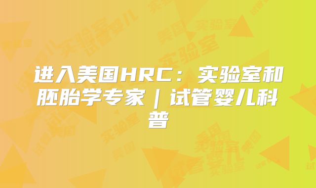进入美国HRC：实验室和胚胎学专家｜试管婴儿科普