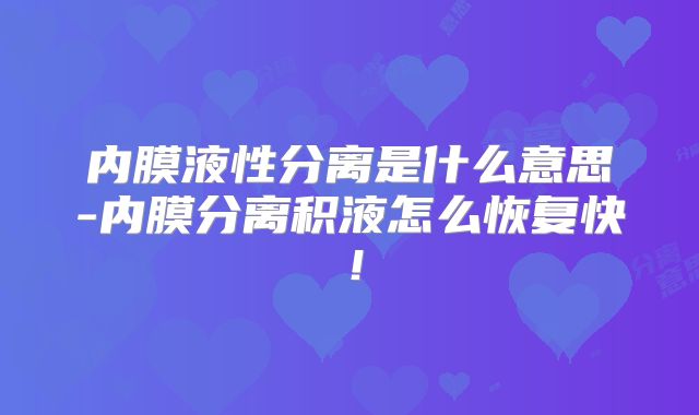 内膜液性分离是什么意思-内膜分离积液怎么恢复快！