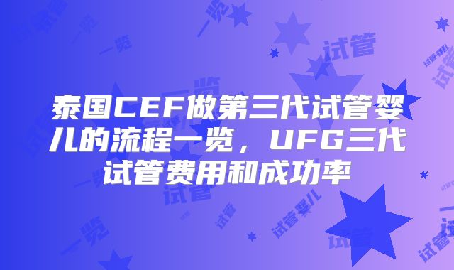 泰国CEF做第三代试管婴儿的流程一览，UFG三代试管费用和成功率