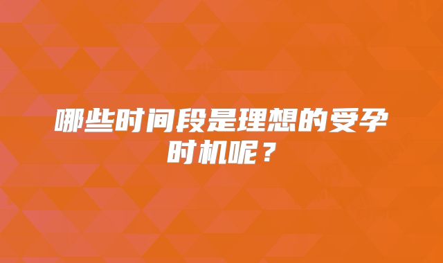 哪些时间段是理想的受孕时机呢？