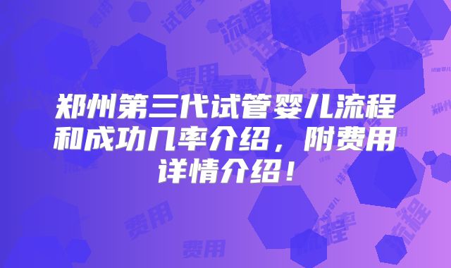 郑州第三代试管婴儿流程和成功几率介绍，附费用详情介绍！