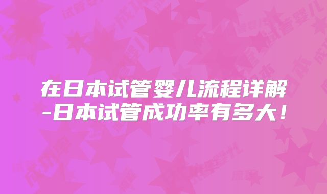 在日本试管婴儿流程详解-日本试管成功率有多大！