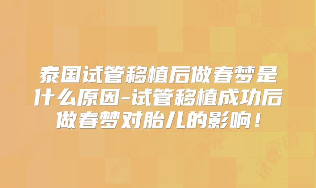 泰国试管移植后做春梦是什么原因-试管移植成功后做春梦对胎儿的影响！