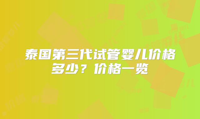 泰国第三代试管婴儿价格多少？价格一览