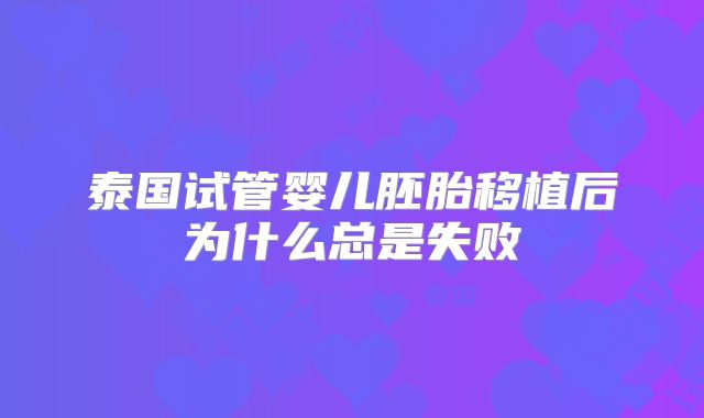 泰国试管婴儿胚胎移植后为什么总是失败