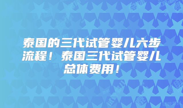 泰国的三代试管婴儿六步流程！泰国三代试管婴儿总体费用！