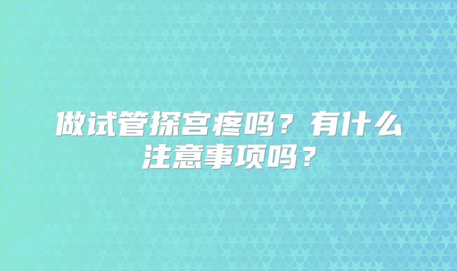 做试管探宫疼吗？有什么注意事项吗？