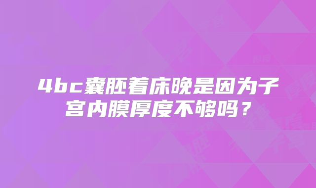4bc囊胚着床晚是因为子宫内膜厚度不够吗？
